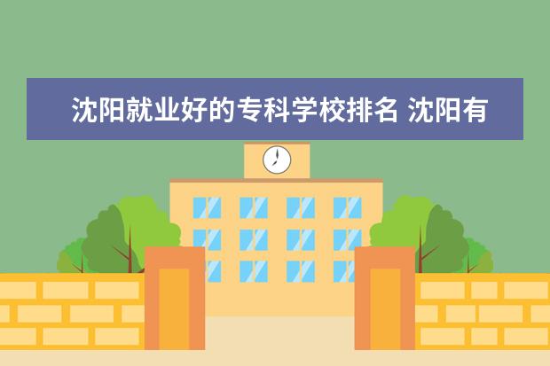 沈阳就业好的专科学校排名 沈阳有哪些专科院校