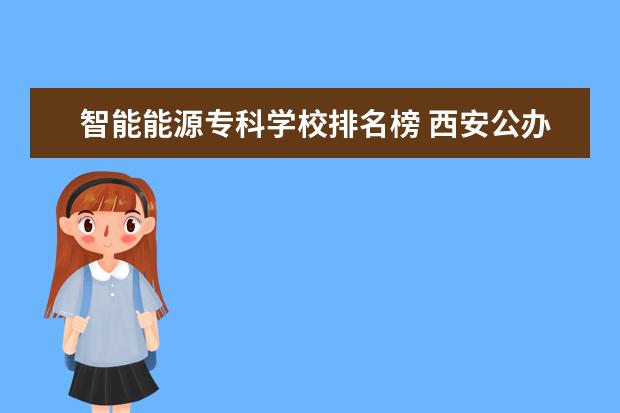 智能能源专科学校排名榜 西安公办专科院校排行榜