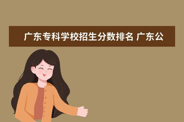 广东专科学校招生分数排名 广东公办专科学校排名及分数线