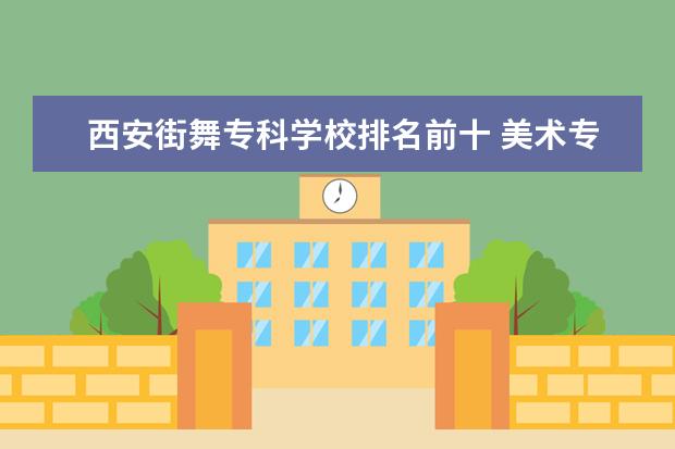 西安街舞专科学校排名前十 美术专业的大学有哪些