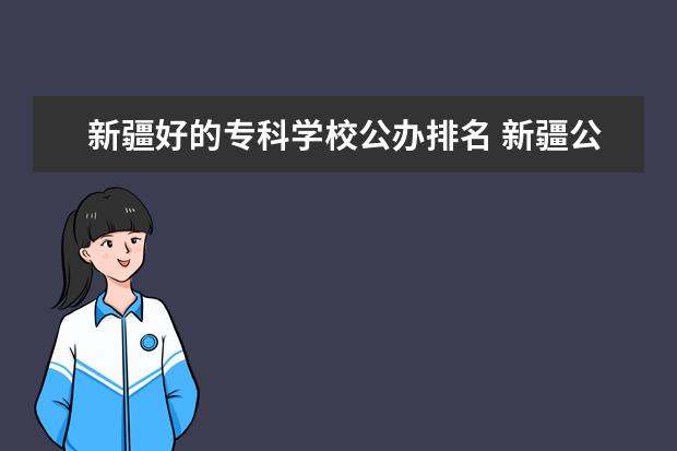 新疆好的专科学校公办排名 新疆公办中职学校排名