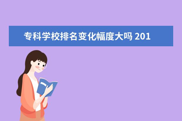 专科学校排名变化幅度大吗 2019年高考志愿先选大学选专业还是选城市 哪个比较...