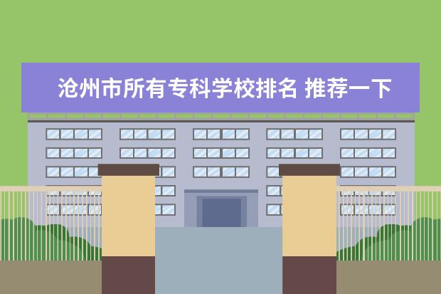 沧州市所有专科学校排名 推荐一下专科学院!