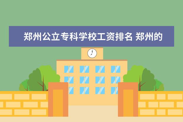 郑州公立专科学校工资排名 郑州的专科学校排名