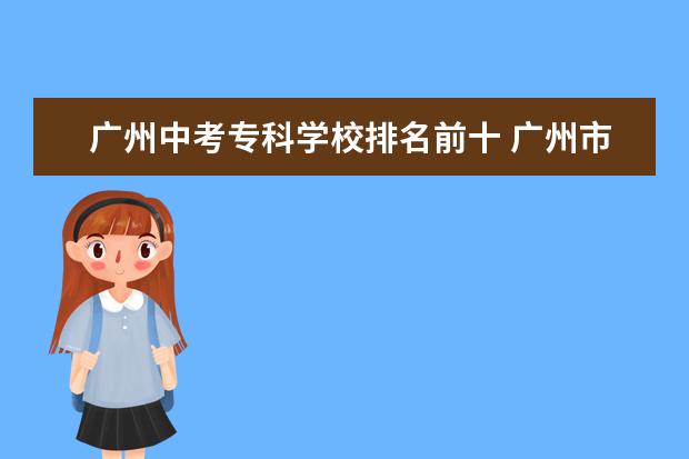 广州中考专科学校排名前十 广州市培英中学和广州市第八十九中学这两间学校哪间...