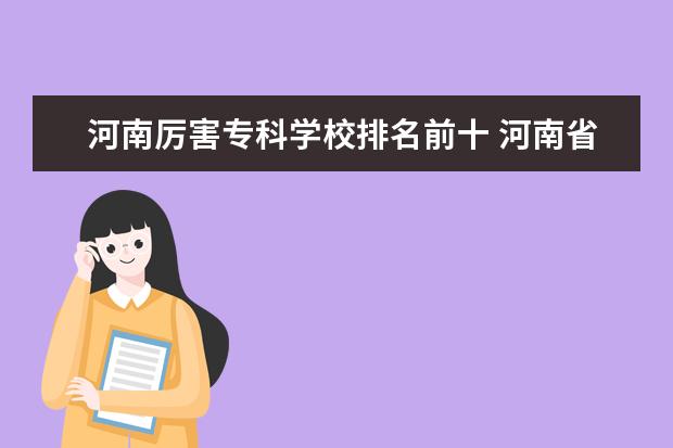 河南厉害专科学校排名前十 河南省专科学校排名榜(河南省专科学校排名榜前十) -...