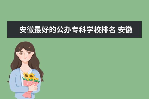 安徽最好的公办专科学校排名 安徽公办专科学校排名