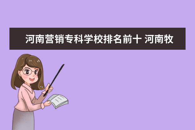 河南营销专科学校排名前十 河南牧业经济学院怎么样?