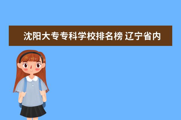 沈阳大专专科学校排名榜 辽宁省内大专排名