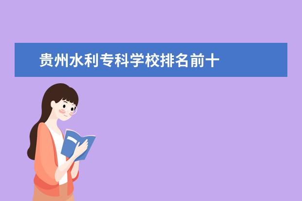 贵州水利专科学校排名前十    其他信息：   <br/>