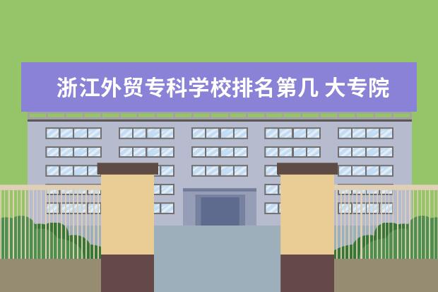 浙江外贸专科学校排名第几 大专院校排名榜全国