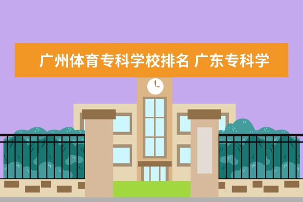 广州体育专科学校排名 广东专科学校排名?