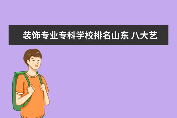 装饰专业专科学校排名山东 八大艺术学院是哪几个?