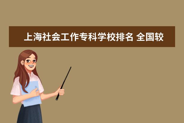 上海社会工作专科学校排名 全国较好的专科学校排名