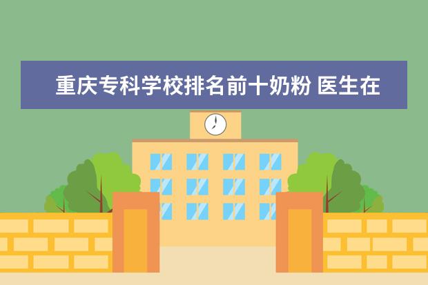 重庆专科学校排名前十奶粉 医生在民营医院上班是什么体验?