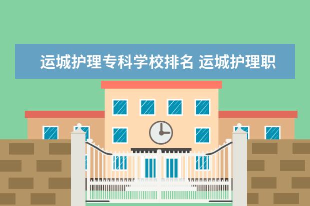 运城护理专科学校排名 运城护理职业学院是公立还是私立