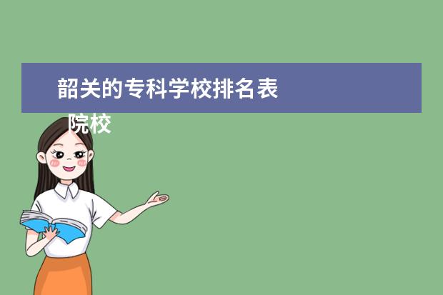 韶关的专科学校排名表    院校专业：   <br/>