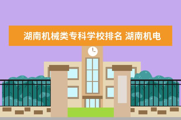 湖南机械类专科学校排名 湖南机电职业技术学院排名多少