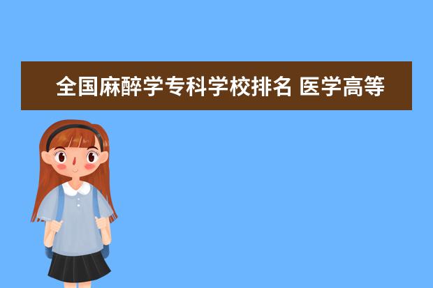 全国麻醉学专科学校排名 医学高等专科学校排名