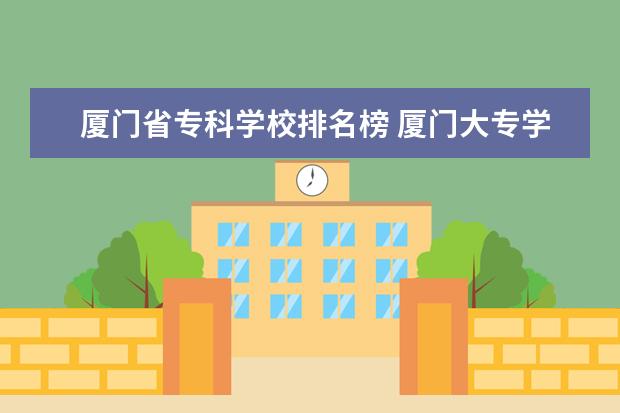 厦门省专科学校排名榜 厦门大专学校前十名排行榜