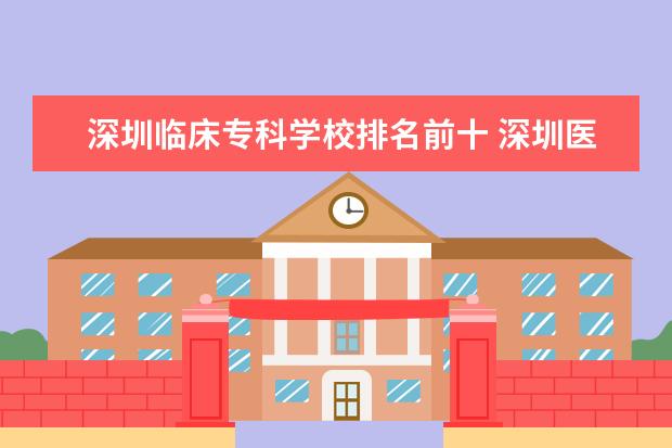 深圳临床专科学校排名前十 深圳医学高等专科学校分数线