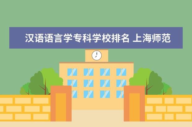 汉语语言学专科学校排名 上海师范大学最好的专业