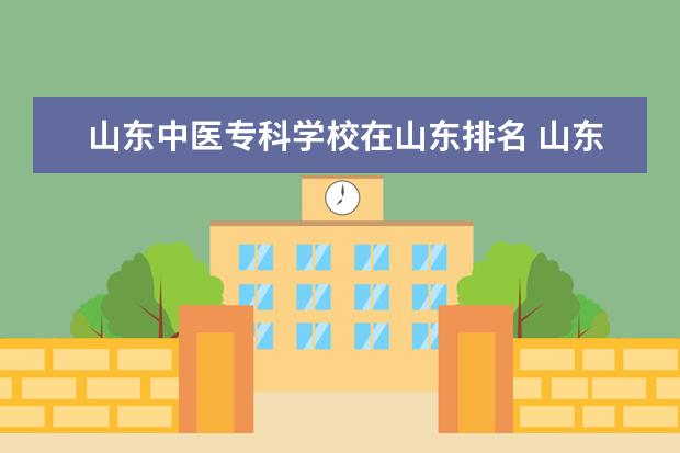山东中医专科学校在山东排名 山东专科医药学校排名