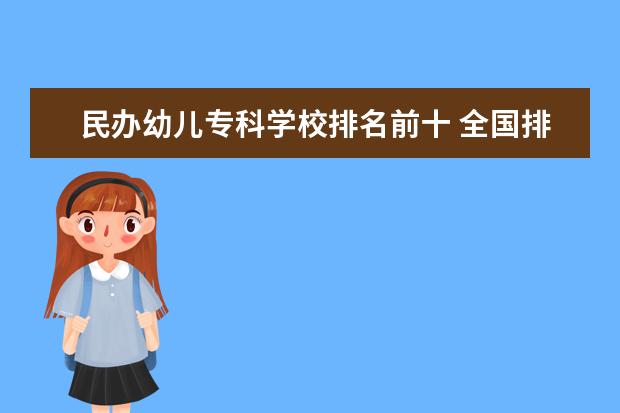 民办幼儿专科学校排名前十 全国排名前10的专科高校是哪些?