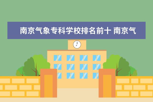 南京气象专科学校排名前十 南京气象学院是几本