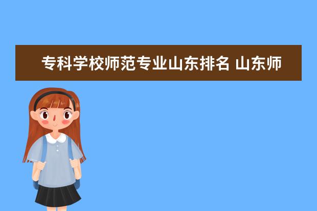 专科学校师范专业山东排名 山东师范类专科有哪些学校