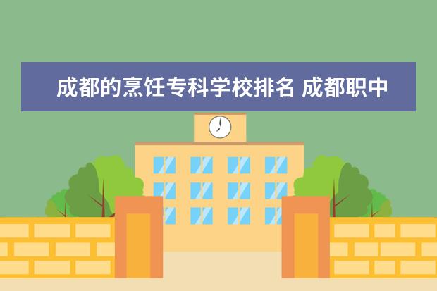 成都的烹饪专科学校排名 成都职中排名前十名学校