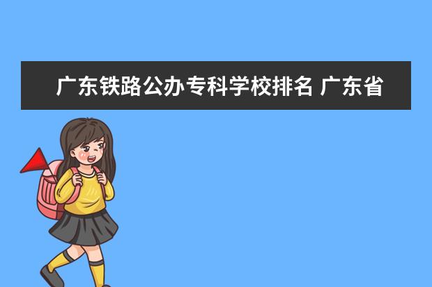 广东铁路公办专科学校排名 广东省公办专科学校排名