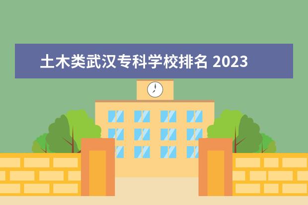 土木类武汉专科学校排名 2023年武汉船舶职业技术学院排名多少名