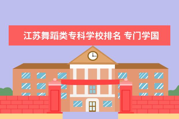 江苏舞蹈类专科学校排名 专门学国标舞的职校江苏有哪些