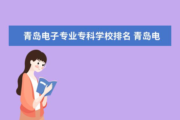 青岛电子专业专科学校排名 青岛电子学校专业有哪些?专业介绍