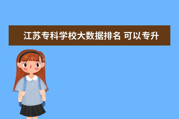 江苏专科学校大数据排名 可以专升本的专科排名