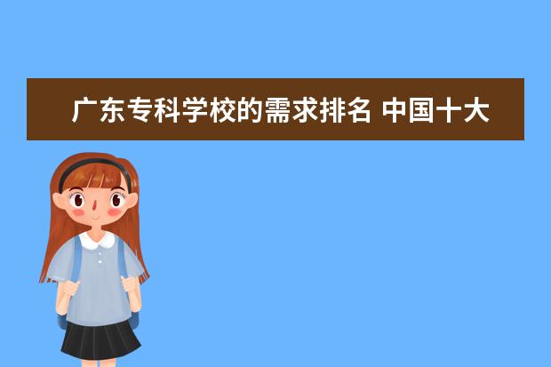 广东专科学校的需求排名 中国十大最好的专科大学排名