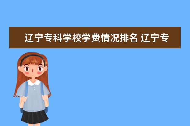 辽宁专科学校学费情况排名 辽宁专升本学费一览表