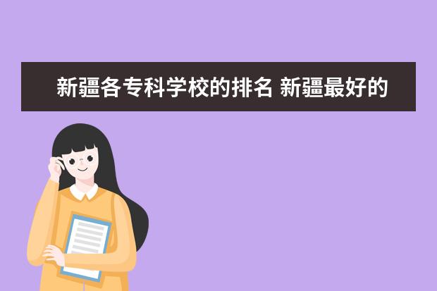 新疆各专科学校的排名 新疆最好的十大专科学校排名