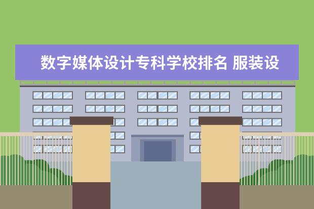 数字媒体设计专科学校排名 服装设计专业专科学校排名