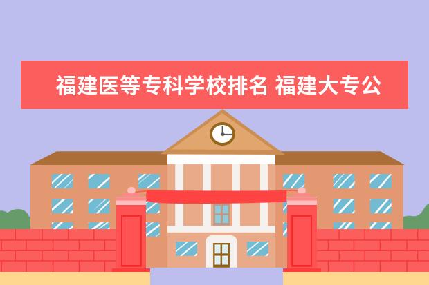 福建医等专科学校排名 福建大专公办学校排名