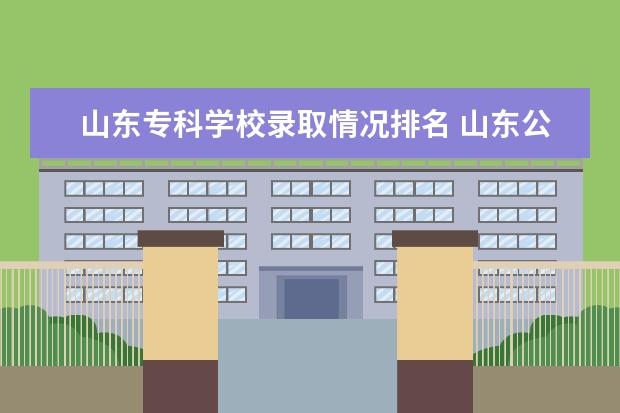 山东专科学校录取情况排名 山东公办专科学校排名及分数线表格