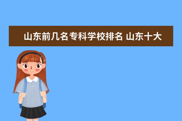 山东前几名专科学校排名 山东十大专科学校排名