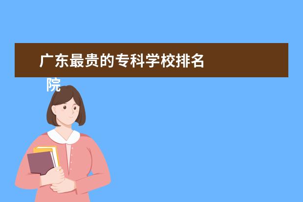 广东最贵的专科学校排名 
  院校专业：
  <br/>