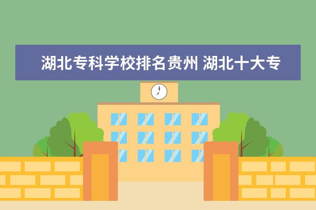 湖北专科学校排名贵州 湖北十大专科学校排名
