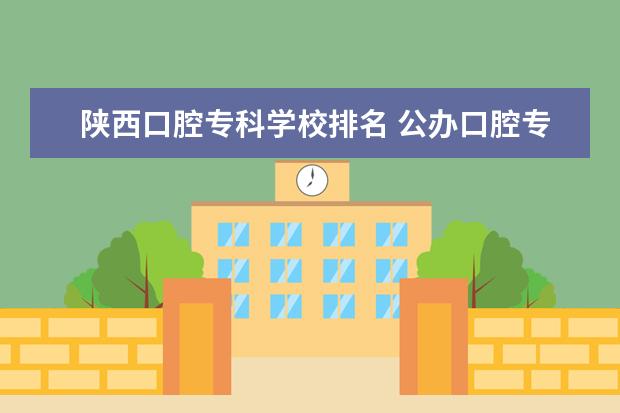 陕西口腔专科学校排名 公办口腔专科学校排名