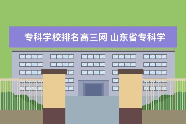 专科学校排名高三网 山东省专科学校排名