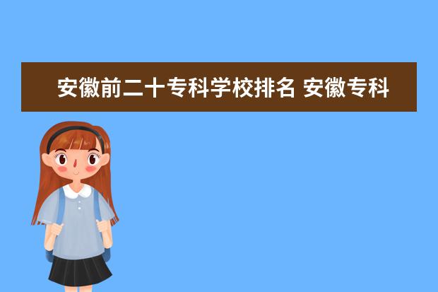 安徽前二十专科学校排名 安徽专科学校排名