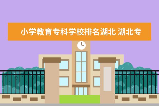 小学教育专科学校排名湖北 湖北专升本小学教育有哪些学校