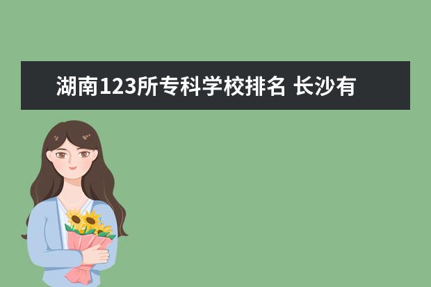 湖南123所專科學(xué)校排名 長沙有哪些三本大學(xué)?